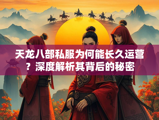 天龙八部私服为何能长久运营？深度解析其背后的秘密  第1张