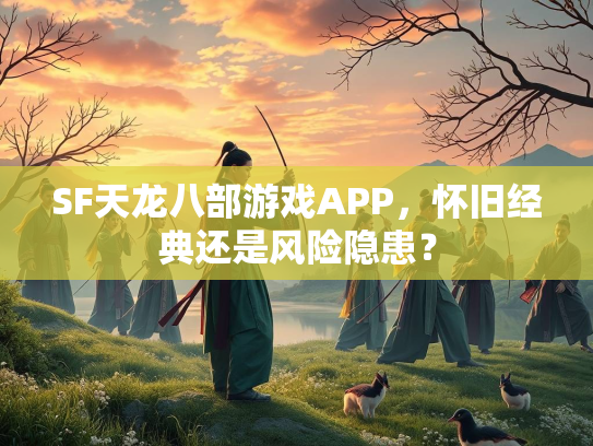 SF天龙八部游戏APP，怀旧经典还是风险隐患？  第2张