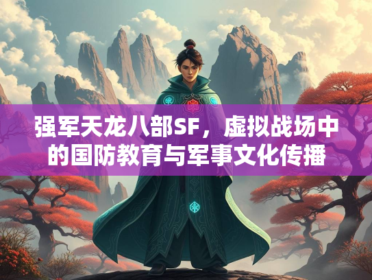 强军天龙八部SF，虚拟战场中的国防教育与军事文化传播  第2张