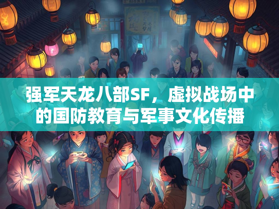 强军天龙八部SF，虚拟战场中的国防教育与军事文化传播  第1张