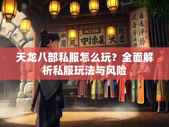 天龙八部私服怎么玩？全面解析私服玩法与风险  第2张