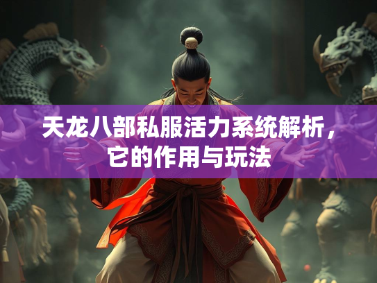 天龙八部私服活力系统解析，它的作用与玩法  第2张