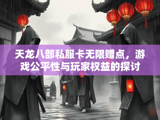 天龙八部私服卡无限赠点，游戏公平性与玩家权益的探讨