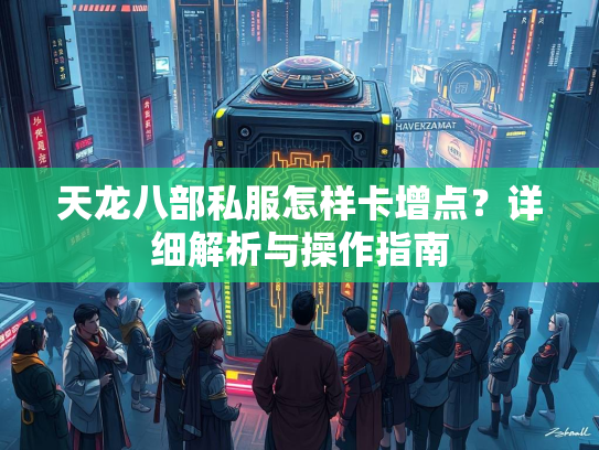 天龙八部私服怎样卡增点？详细解析与操作指南  第1张