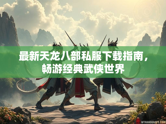 最新天龙八部私服下载指南，畅游经典武侠世界  第1张