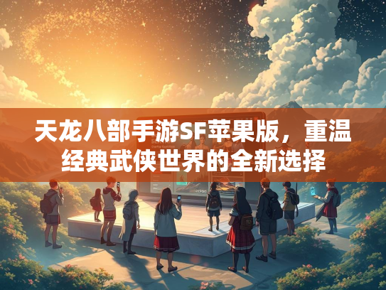 天龙八部手游SF苹果版，重温经典武侠世界的全新选择  第2张