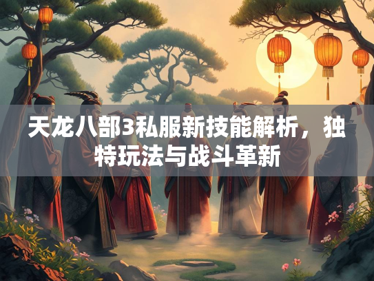 天龙八部3私服新技能解析，独特玩法与战斗革新  第2张