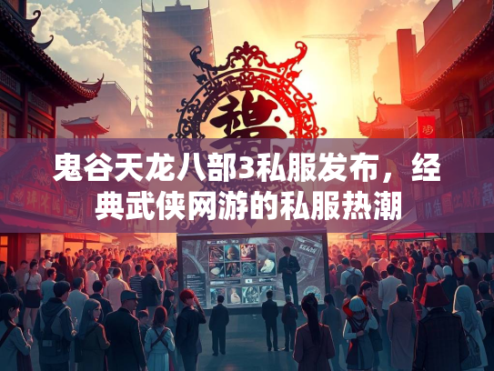 鬼谷天龙八部3私服发布，经典武侠网游的私服热潮