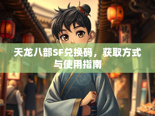 天龙八部SF兑换码，获取方式与使用指南  第1张