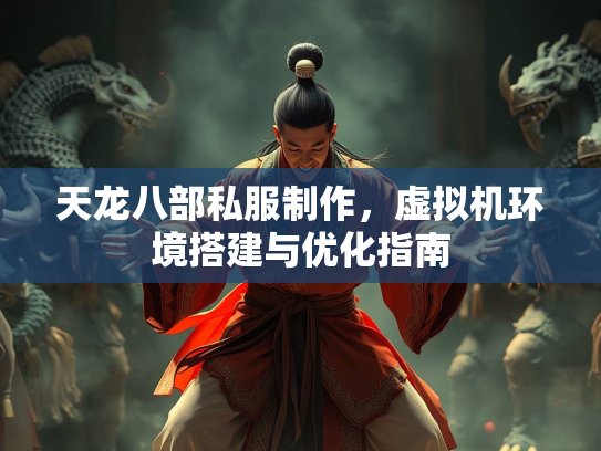 天龙八部私服制作，虚拟机环境搭建与优化指南  第2张