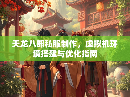 天龙八部私服制作，虚拟机环境搭建与优化指南  第1张
