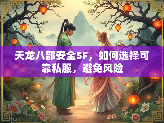 天龙八部安全SF，如何选择可靠私服，避免风险  第2张