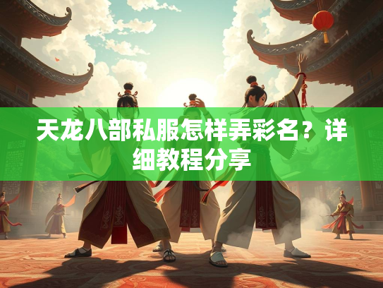天龙八部私服怎样弄彩名？详细教程分享