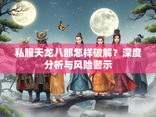私服天龙八部怎样破解？深度分析与风险警示  第1张