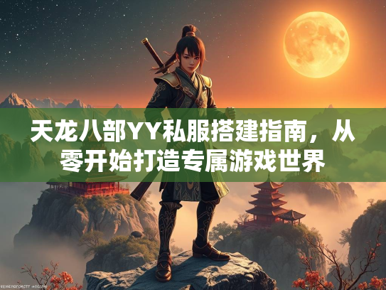 天龙八部YY私服搭建指南，从零开始打造专属游戏世界  第2张