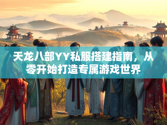 天龙八部YY私服搭建指南，从零开始打造专属游戏世界  第3张