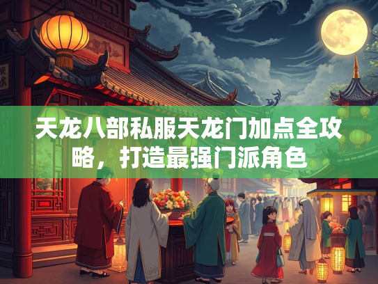 天龙八部私服天龙门加点全攻略，打造最强门派角色  第3张