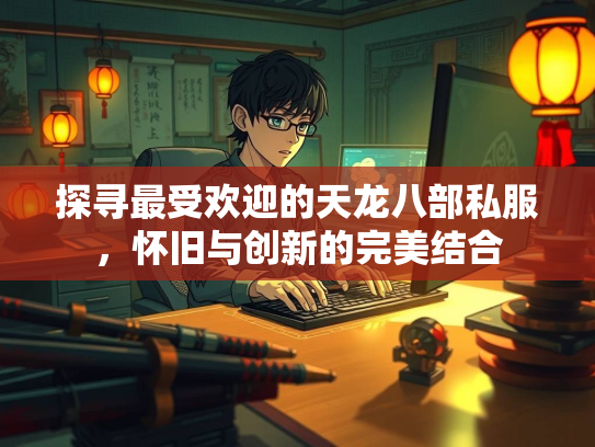 探寻最受欢迎的天龙八部私服，怀旧与创新的完美结合  第1张