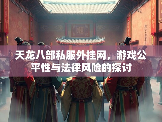 天龙八部私服外挂网，游戏公平性与法律风险的探讨  第1张