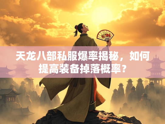 天龙八部私服爆率揭秘，如何提高装备掉落概率？  第2张