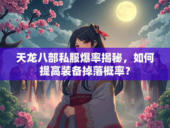 天龙八部私服爆率揭秘，如何提高装备掉落概率？  第3张