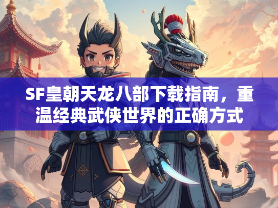 SF皇朝天龙八部下载指南，重温经典武侠世界的正确方式