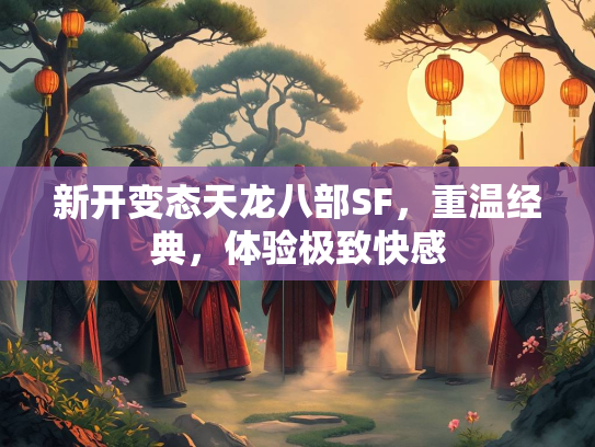 新开变态天龙八部SF，重温经典，体验极致快感  第3张