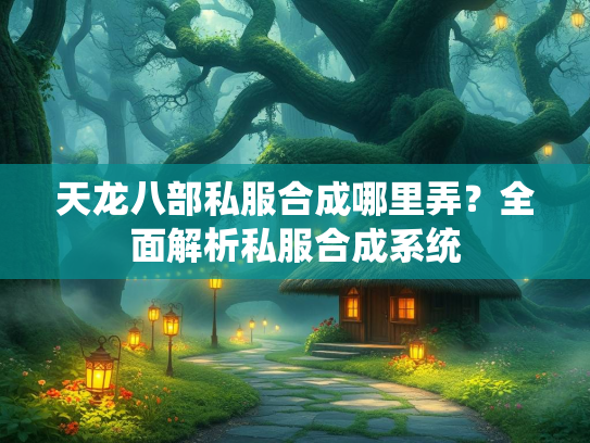 天龙八部私服合成哪里弄？全面解析私服合成系统  第1张