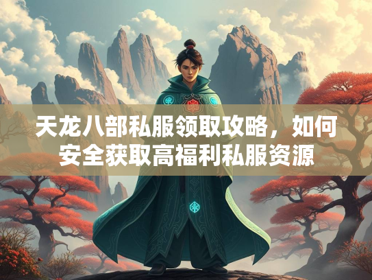 天龙八部私服领取攻略，如何安全获取高福利私服资源  第3张