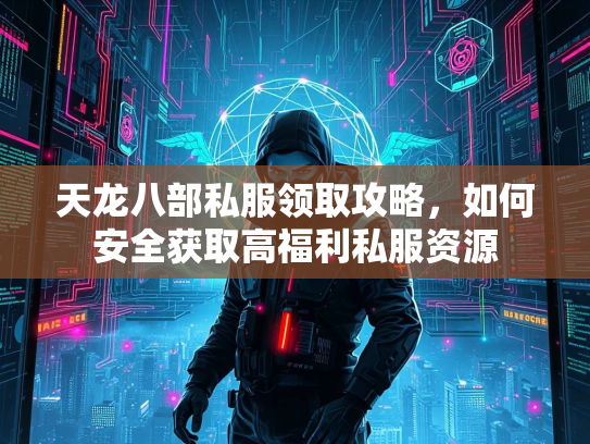 天龙八部私服领取攻略，如何安全获取高福利私服资源  第1张