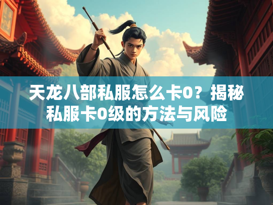 天龙八部私服怎么卡0？揭秘私服卡0级的方法与风险  第3张