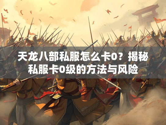 天龙八部私服怎么卡0？揭秘私服卡0级的方法与风险  第1张