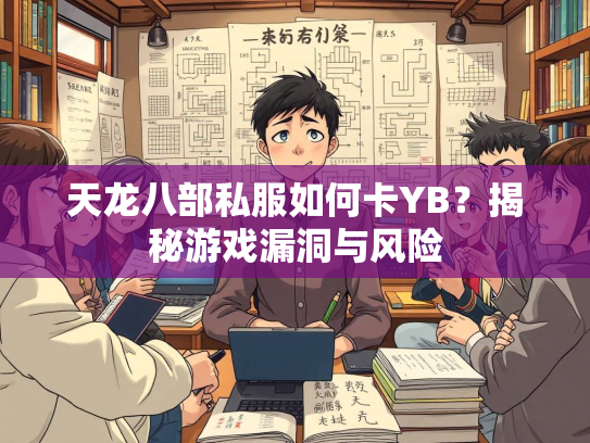 天龙八部私服如何卡YB？揭秘游戏漏洞与风险  第2张