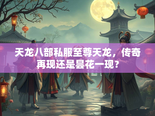 天龙八部私服至尊天龙，传奇再现还是昙花一现？