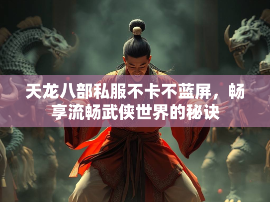 天龙八部私服不卡不蓝屏，畅享流畅武侠世界的秘诀