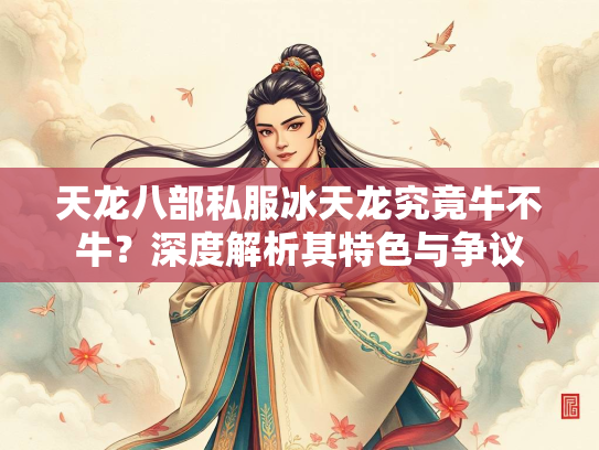 天龙八部私服冰天龙究竟牛不牛？深度解析其特色与争议  第3张