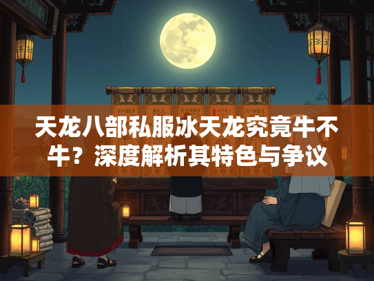 天龙八部私服冰天龙究竟牛不牛？深度解析其特色与争议  第1张