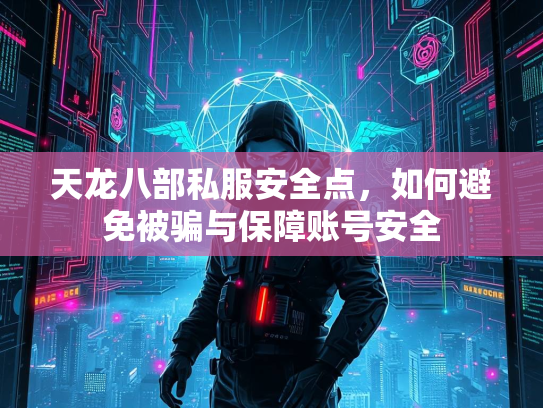 天龙八部私服安全点，如何避免被骗与保障账号安全  第1张