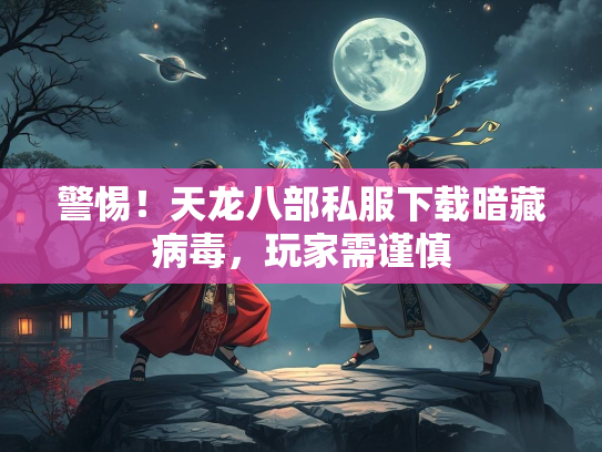 警惕！天龙八部私服下载暗藏病毒，玩家需谨慎  第2张