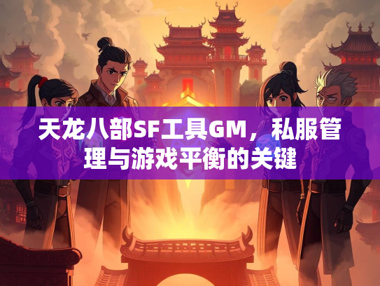 天龙八部SF工具GM，私服管理与游戏平衡的关键  第2张