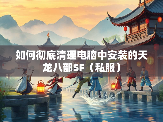如何彻底清理电脑中安装的天龙八部SF（私服）  第1张