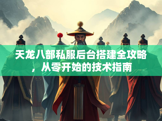 天龙八部私服后台搭建全攻略，从零开始的技术指南  第2张