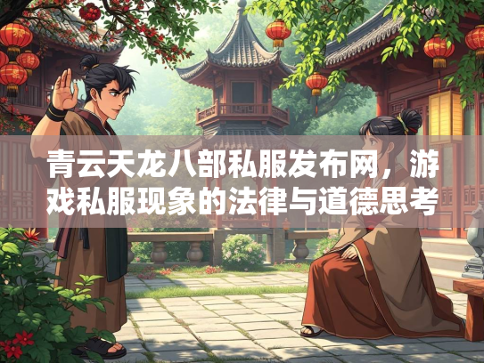 青云天龙八部私服发布网，游戏私服现象的法律与道德思考  第1张