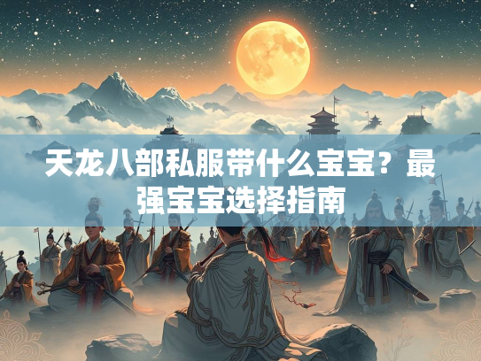 天龙八部私服带什么宝宝？最强宝宝选择指南  第2张