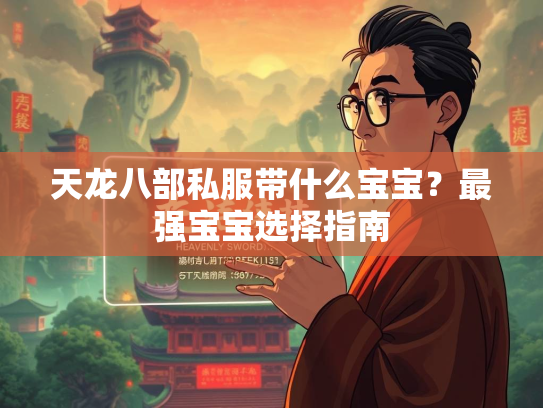 天龙八部私服带什么宝宝？最强宝宝选择指南  第3张