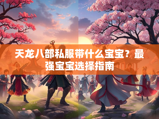 天龙八部私服带什么宝宝？最强宝宝选择指南  第1张