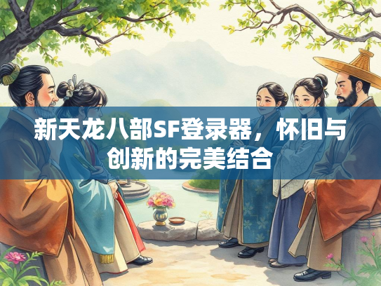 新天龙八部SF登录器，怀旧与创新的完美结合  第2张