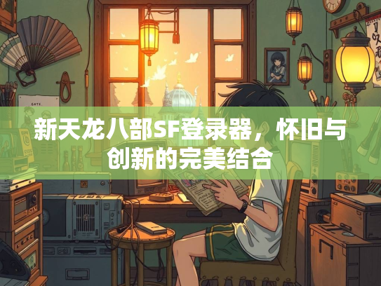 新天龙八部SF登录器，怀旧与创新的完美结合  第1张