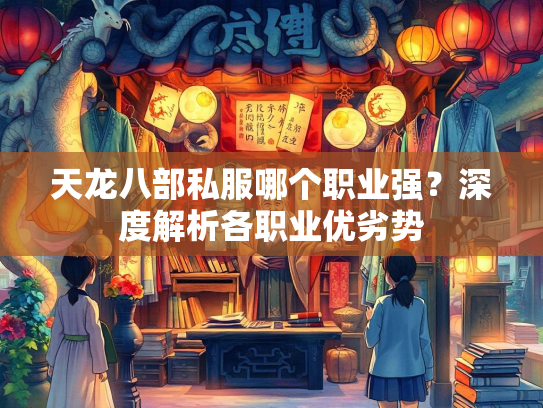 天龙八部私服哪个职业强？深度解析各职业优劣势  第2张