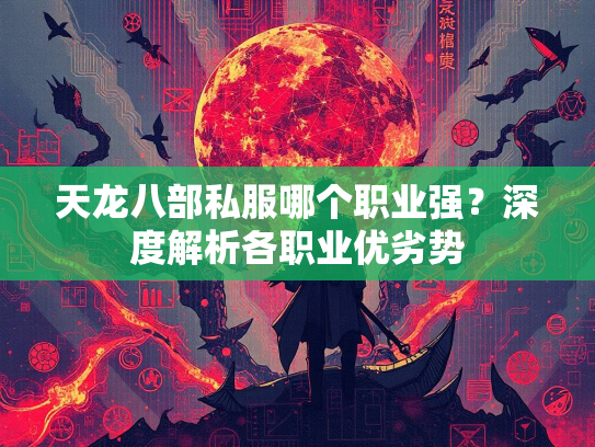 天龙八部私服哪个职业强？深度解析各职业优劣势  第1张